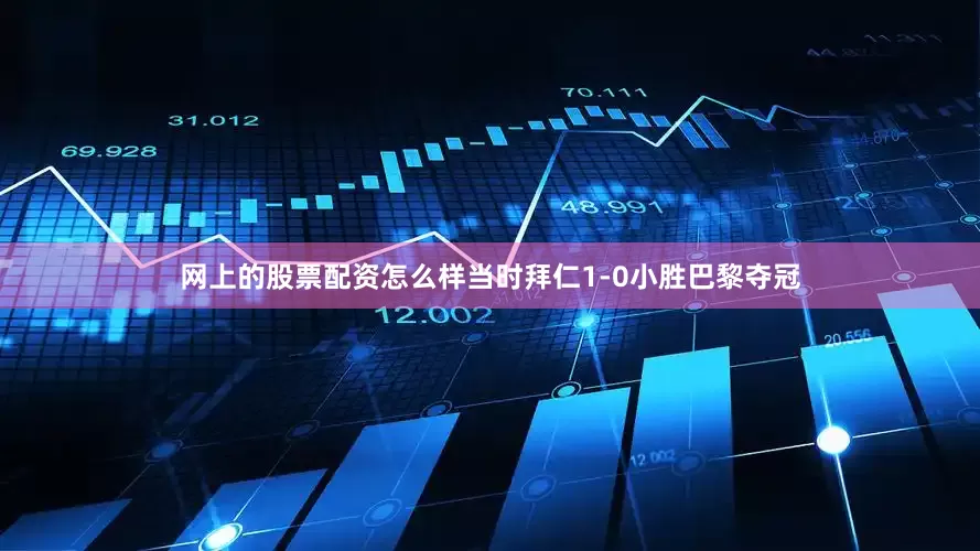 网上的股票配资怎么样当时拜仁1-0小胜巴黎夺冠