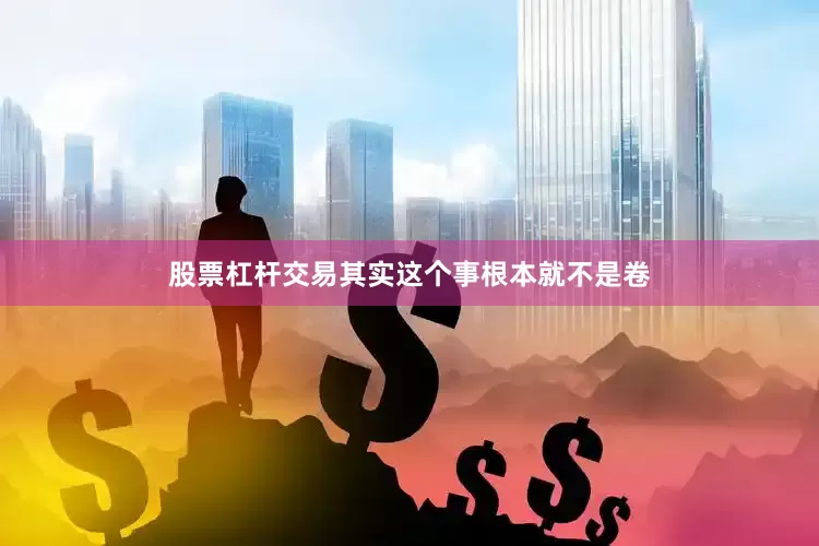 股票杠杆交易其实这个事根本就不是卷