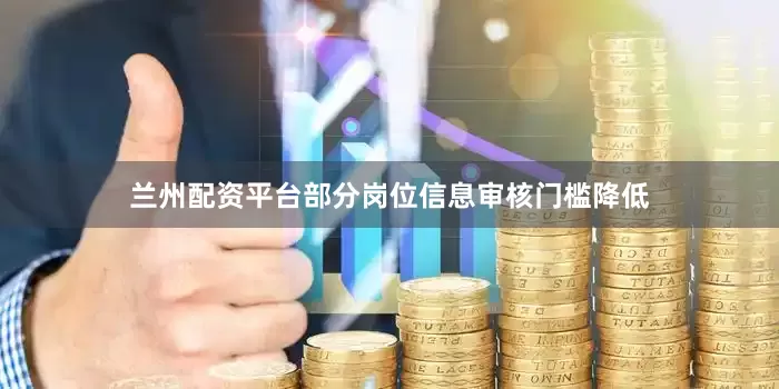 兰州配资平台部分岗位信息审核门槛降低