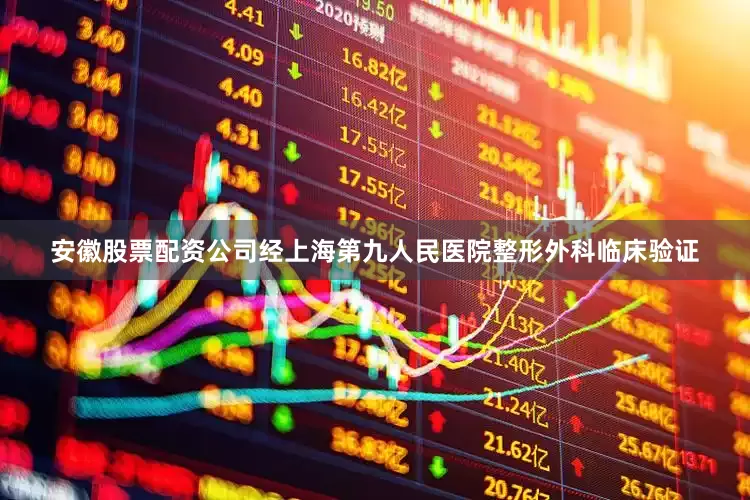 安徽股票配资公司经上海第九人民医院整形外科临床验证