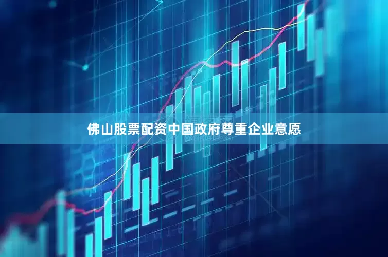 佛山股票配资中国政府尊重企业意愿