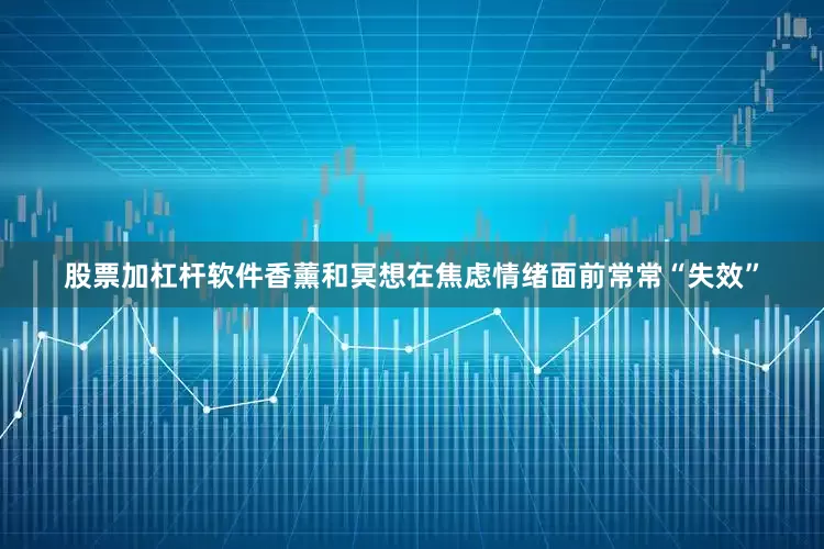 股票加杠杆软件香薰和冥想在焦虑情绪面前常常“失效”