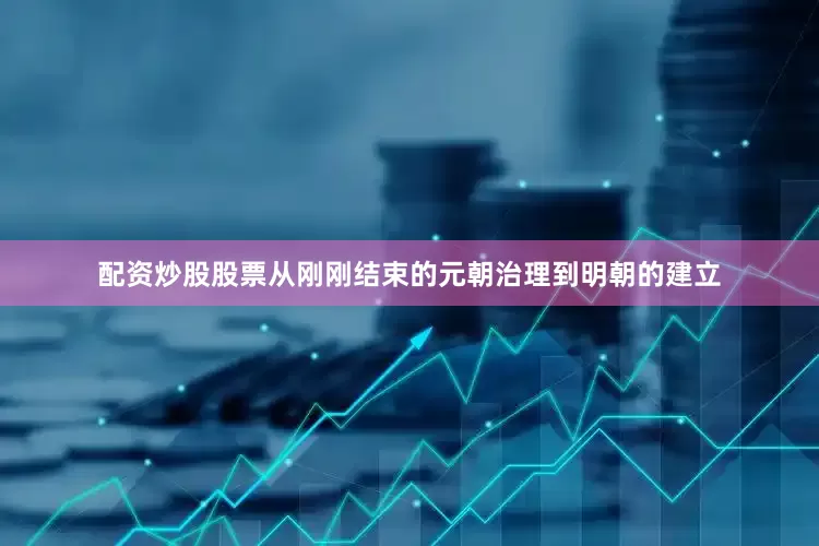 配资炒股股票从刚刚结束的元朝治理到明朝的建立