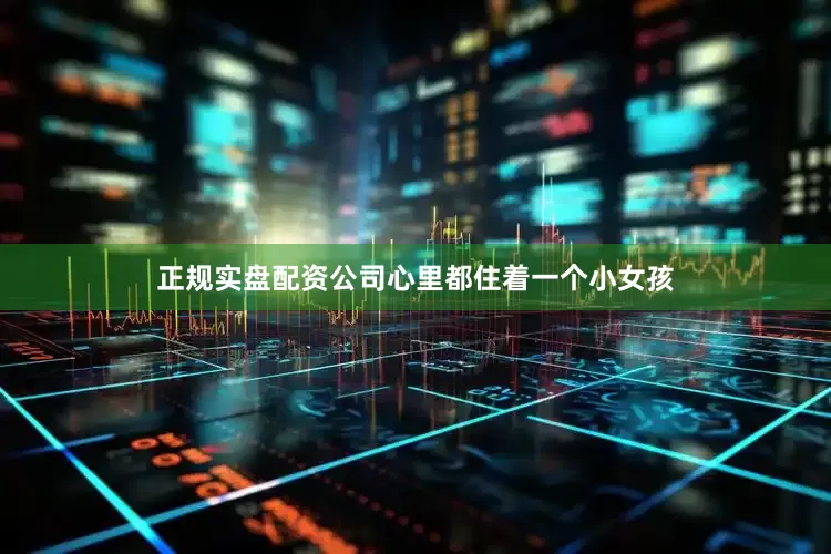 正规实盘配资公司心里都住着一个小女孩