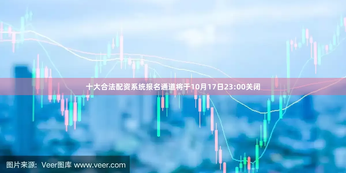 十大合法配资系统报名通道将于10月17日23:00关闭