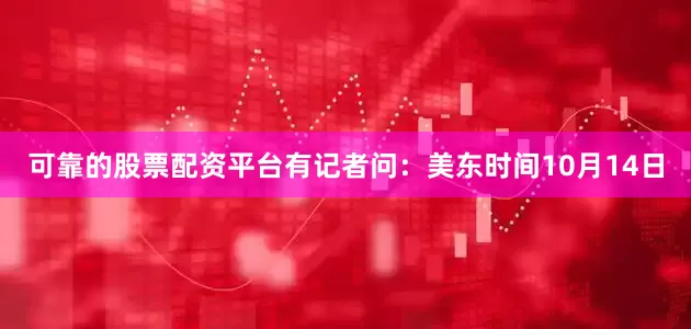 可靠的股票配资平台　　有记者问：美东时间10月14日