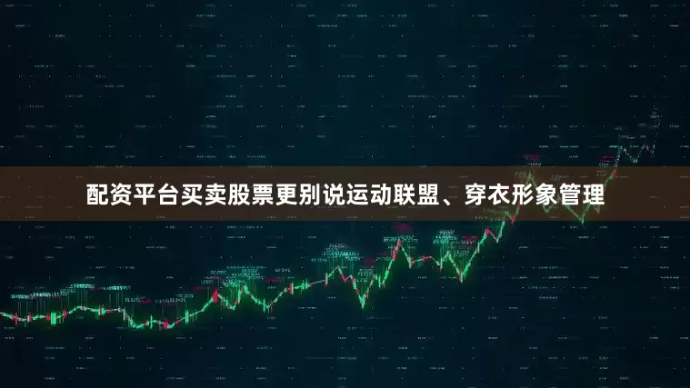 配资平台买卖股票更别说运动联盟、穿衣形象管理