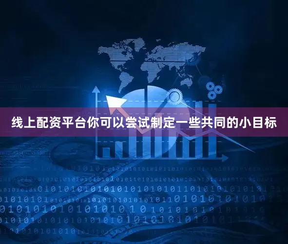 线上配资平台你可以尝试制定一些共同的小目标