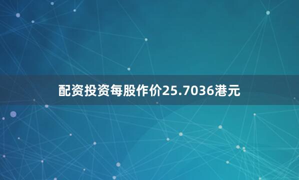 配资投资每股作价25.7036港元