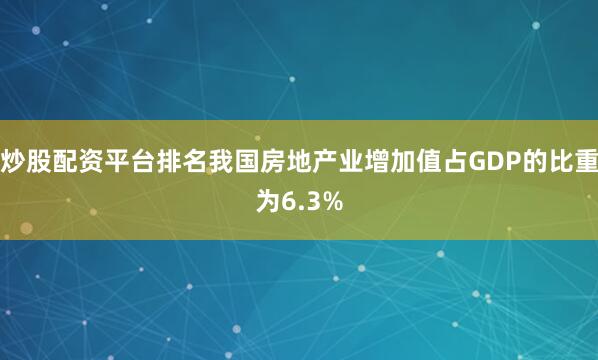 炒股配资平台排名我国房地产业增加值占GDP的比重为6.3%