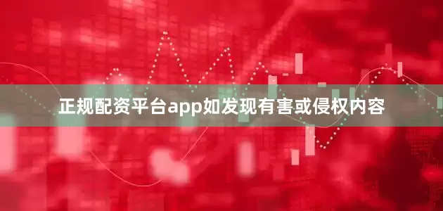 正规配资平台app如发现有害或侵权内容