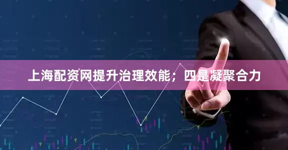 上海配资网提升治理效能;四是凝聚合力