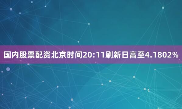 国内股票配资北京时间20:11刷新日高至4.1802%