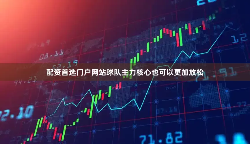配资首选门户网站球队主力核心也可以更加放松