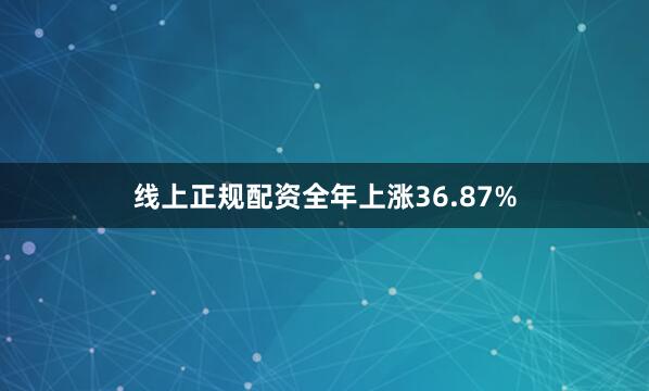线上正规配资全年上涨36.87%