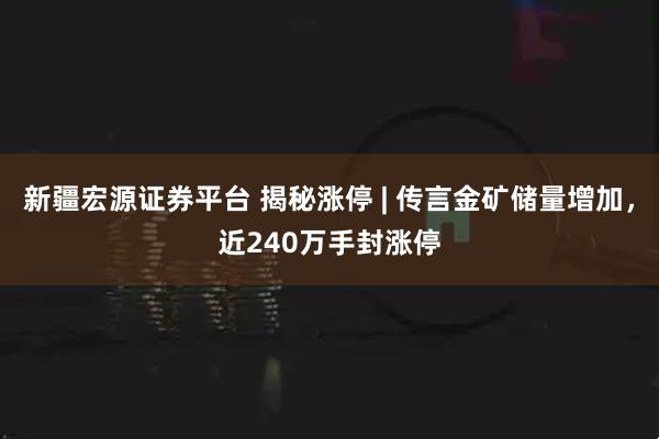 新疆宏源证券平台 揭秘涨停 | 传言金矿储量增加，近240万手封涨停