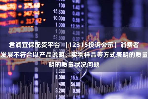 君润宜保配资平台 【12315投诉公示】消费者投诉保利发展不符合以产品说明、实物样品等方式表明的质量状况问题