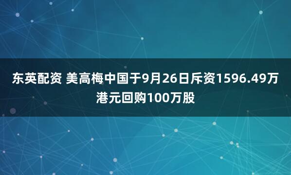 东英配资 美高梅中国于9月26日斥资1596.49万港元回购100万股