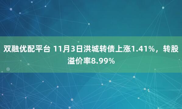 双融优配平台 11月3日洪城转债上涨1.41%，转股溢价率8.99%