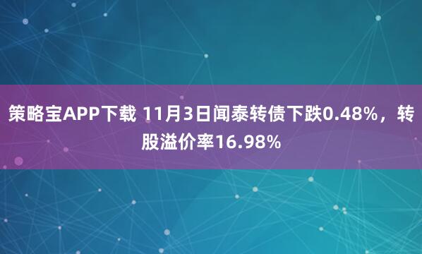 策略宝APP下载 11月3日闻泰转债下跌0.48%，转股溢价率16.98%