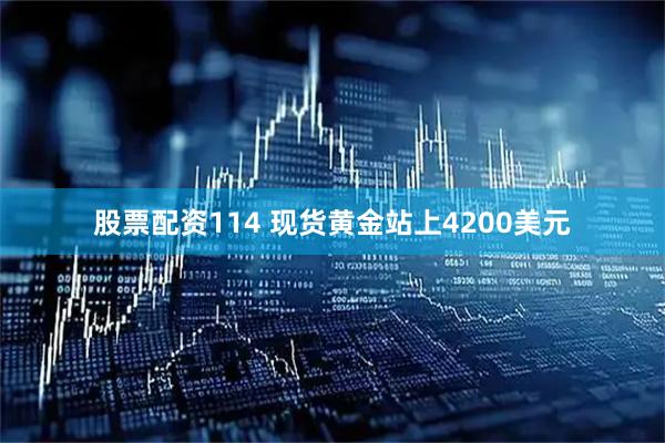 股票配资114 现货黄金站上4200美元