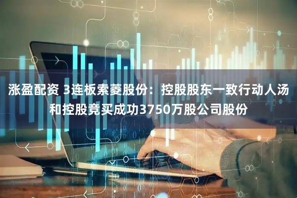涨盈配资 3连板索菱股份：控股股东一致行动人汤和控股竞买成功3750万股公司股份