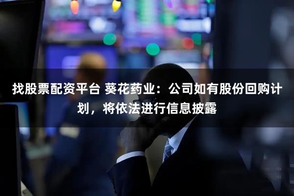 找股票配资平台 葵花药业：公司如有股份回购计划，将依法进行信息披露