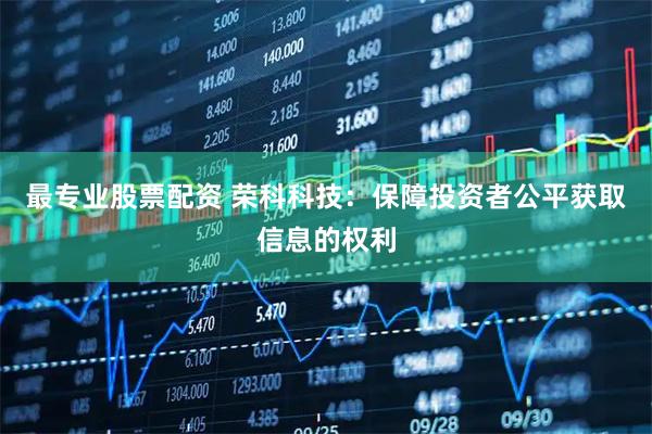最专业股票配资 荣科科技：保障投资者公平获取信息的权利