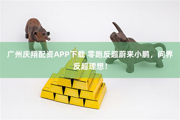 广州庆翔配资APP下载 零跑反超蔚来小鹏，问界反超理想！